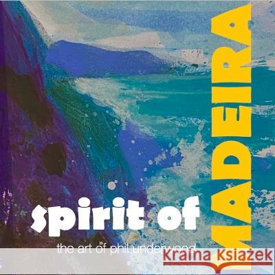 Spirit of MADEIRA: the art of Phil Underwood Phil Underwood 9781910546468 Artof