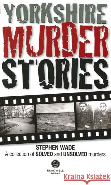 Yorkshire Murder Stories: A Collection of Solved and Unsolved Murders Stephen Wade 9781910551196