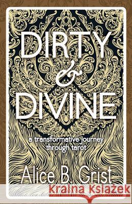 Dirty & Divine: A Transformative Journey Through Tarot Alice B. Grist 9781910559253 Womancraft Publishing
