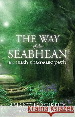 The Way of the Seabhean: An Irish Shamanic Path Amantha Murphy Orla O'Connell 9781910559635