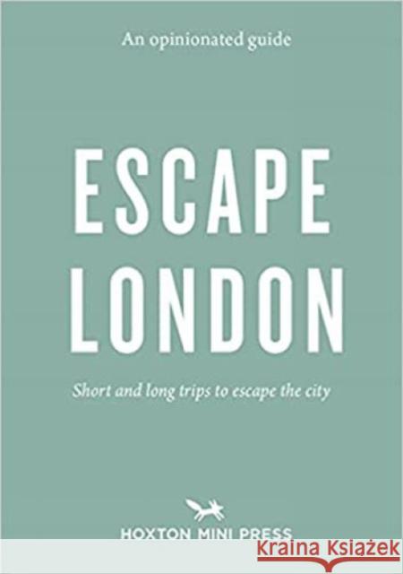 An Opinionated Guide: Escape London: Day trips and weekends out of the city Sonya Barber 9781910566923 Hoxton Mini Press