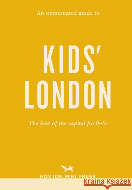 An Opinionated Guide to Kids' London: The best of the capital for 0-5s  9781910566985 Hoxton Mini Press