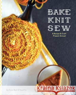 Bake Knit Sew: A Recipe and Craft Project Annual O'Keeffe, Evin Bail 9781910567005