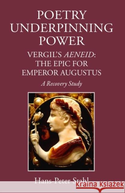 Poetry Underpinning Power: Vergil's Aeneid - The Epic for Emperor Augustus Hans-Peter Stahl 9781910589045 Classical Press of Wales