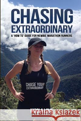 Chasing Extraordinary: A 'how To' Guide for Newbie Marathon Runners Nicola Love 9781910600139 Let's Tell Your Story Publishing