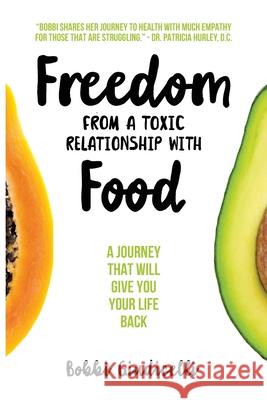 Freedom From A Toxic Relationship With Food: A Journey That Will Give You Your Life Back Bobbi Giudicelli 9781910600344