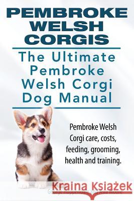 Pembroke Welsh Corgis. The Ultimate Pembroke Welsh Corgi Dog Manual. Pembroke Welsh Corgi care, costs, feeding, grooming, health and training. Moore, Asia 9781910617021