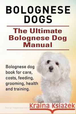 Bolognese Dogs. Ultimate Bolognese Dog Manual. Bolognese dog book for care, costs, feeding, grooming, health and training. Hoppendale, George 9781910617328