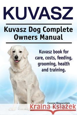 Kuvasz. Kuvasz Dog Complete Owners Manual. Kuvasz book for care, costs, feeding, grooming, health and training. Moore, Asia 9781910617526