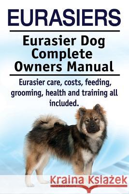 Eurasiers. Eurasier Dog Complete Owners Manual. Eurasier care, costs, feeding, grooming, health and training all included. Moore, Asia 9781910617625