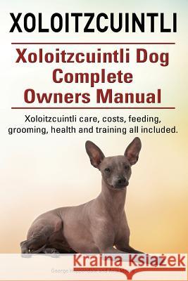 Xoloitzcuintli. Xoloitzcuintli Dog Complete Owners Manual. Xoloitzcuintli care, costs, feeding, grooming, health and training all included. Moore, Asia 9781910617656