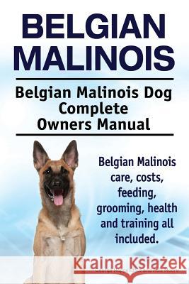 Belgian Malinois. Belgian Malinois Dog Complete Owners Manual. Belgian Malinois care, costs, feeding, grooming, health and training all included. Moore, Asia 9781910617670
