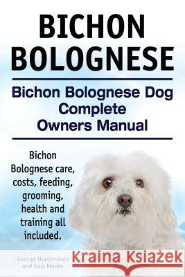 Bichon Bolognese. Bichon Bolognese Dog Complete Owners Manual. Bichon Bolognese care, costs, feeding, grooming, health and training all included. Moore, Asia 9781910617779