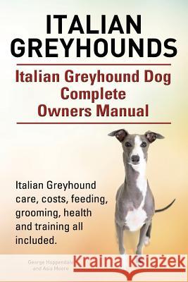 Italian Greyhounds. Italian Greyhound Dog Complete Owners Manual. Italian Greyhound care, costs, feeding, grooming, health and training all included. Hoppendale, George 9781910617847