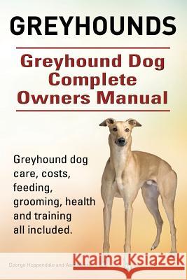 Greyhounds. Greyhound Dog Complete Owners Manual. Greyhound dog care, costs, feeding, grooming, health and training all included. Moore, Asia 9781910617854