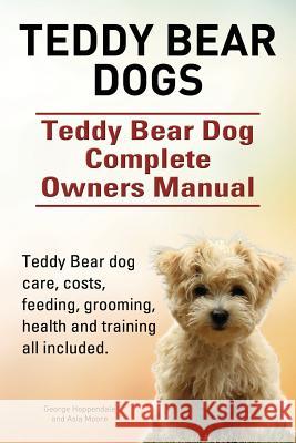 Teddy Bear dogs. Teddy Bear Dog Complete Owners Manual. Teddy Bear dog care, costs, feeding, grooming, health and training all included. Hoppendale, George 9781910617861