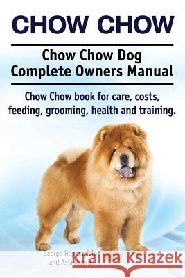Chow Chow. Chow Chow Dog Complete Owners Manual. Chow Chow book for care, costs, feeding, grooming, health and training. Hoppendale, George 9781910617908