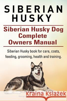 Siberian Husky. Siberian Husky Dog Complete Owners Manual. Siberian Husky book for care, costs, feeding, grooming, health and training. Moore, Asia 9781910617939