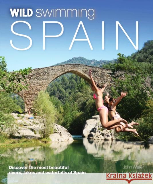 Wild Swimming Spain: Discover the Most Beautiful Rivers, Lakes and Waterfalls of Spain John Weller 9781910636060 Wild Things Publishing Ltd