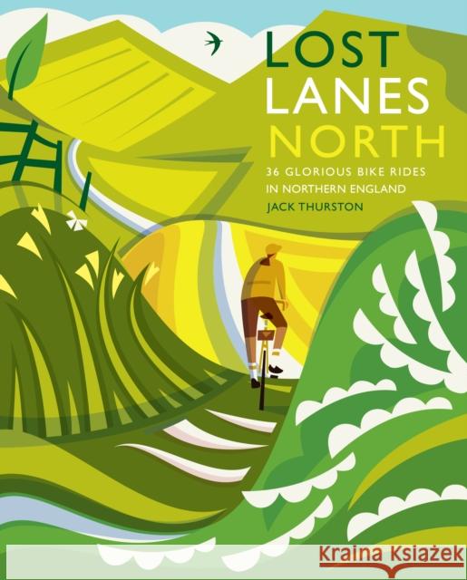 Lost Lanes North: 36 Glorious bike rides in Yorkshire, the Lake District, Northumberland and northern England Jack Thurston 9781910636213