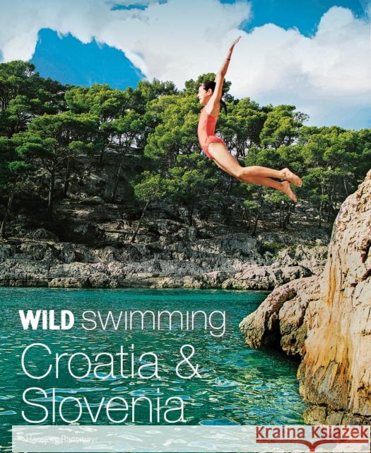 Wild Swimming Croatia and Slovenia: 120 rivers, waterfalls, lakes, beaches and islands Hansjoerg Ransmayr 9781910636275 Wild Things Publishing Ltd