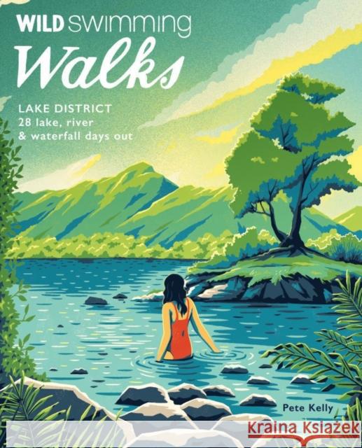 Wild Swimming Walks Lake District: 28 lake, river and waterfall days out Pete Kelly 9781910636336