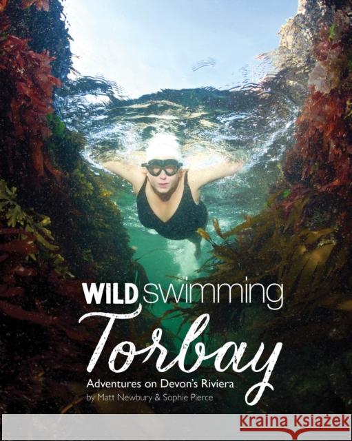 Wild Swimming Torbay: Adventures on Devon's Riviera (Torquay, Paignton and Brixham) Matt Newbury 9781910636411