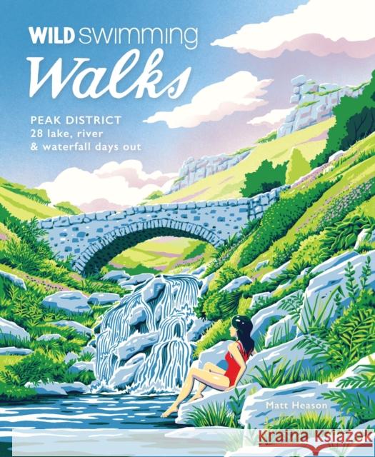 Wild Swimming Walks Peak District: 28 river, lake & waterfall days out Matt Heason 9781910636428 Wild Things Publishing Ltd