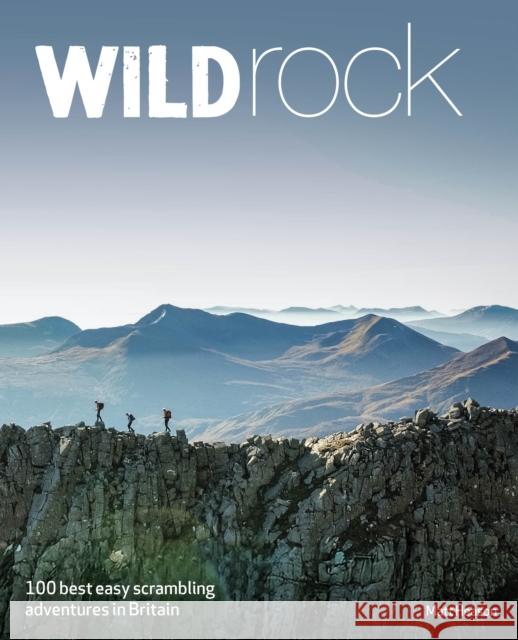 Wild Rock: 100 Best Easy Scrambling Adventures in Britain Matt Heason 9781910636671 Wild Things Publishing