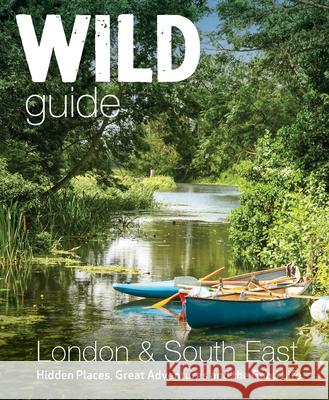 Wild Guide London & South East England: Adventures in Norfolk, Suffolk, Sussex, Kent, Hampshire, Thames, Oxford, Cambridge, London Elsa Hammond 9781910636732 Wild Things Publishing Ltd