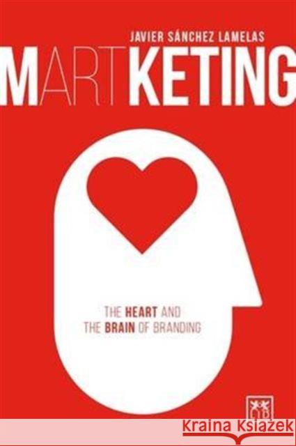 Martketing: The Heart and Brain of Branding Javier Sanchez Lamelas 9781910649862