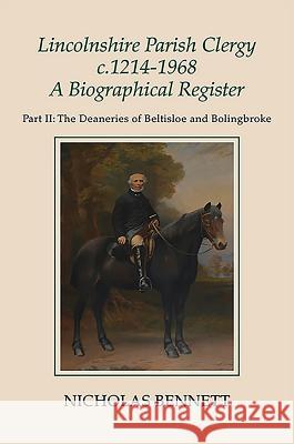 Lincolnshire Parish Clergy, C.1214-1968: A Biographical Register: Part II: The Deaneries of Beltisloe and Bolingbroke Nicholas Bennett 9781910653005 Lincoln Record Society