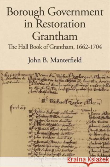 Borough Government in Restoration Grantham: The Hall Book of Grantham, 1662-1704 John B. Manterfield Nicholas Bennett 9781910653081 Lincoln Record Society