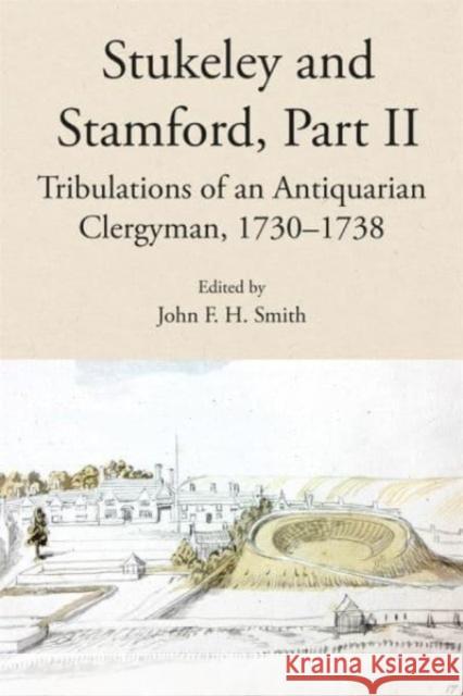 Stukeley and Stamford, Part II: Tribulations of an Antiquarian Clergyman, 1730-1738 John F. H. Smith 9781910653104 Lincoln Record Society