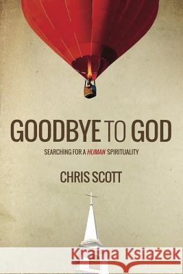 Goodbye to God: Searching for a Human Spirituality Chris Scott   9781910667200