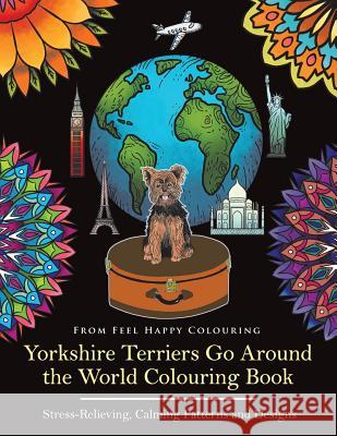 Yorkshire Terriers Go Around the World Colouring Book: Yorkies Coloring Book - Perfect Yorkies Gifts Idea for Adults & Kids 10+ Feel Happy Colouring 9781910677162 Feel Happy Books