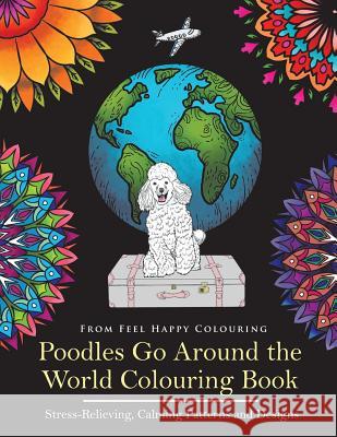 Poodles Go Around the World Colouring Book: Poodle Coloring Book - Perfect Poodle Gifts Idea for Adults and Kids 10+ Feel Happy Colouring 9781910677179 Feel Happy Books