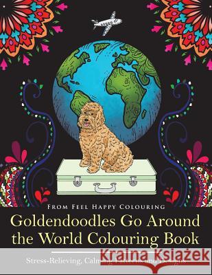 Goldendoodles Go Around the World Colouring Book: Goldendoodle Coloring Book - Perfect Goldendoodle Gifts Idea for Adults and Older Kids Feel Happy Colouring 9781910677223 Feel Happy Books