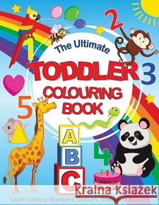 The Ultimate Toddler Colouring Book: Learn Letters, Numbers, Colours, Shapes & Animals Feel Happy Books 9781910677636 Feel Happy Books