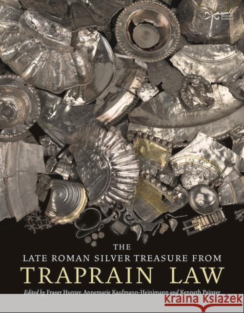 The Late Roman Silver Treasure from Traprain Law Fraser Hunter Annemarie Kaufmann-Heinimann Kenneth Painter 9781910682234