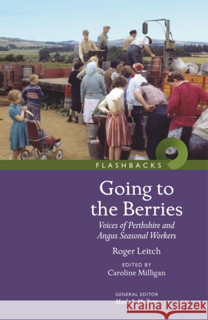 Going to the Berries: Voices of Perthshire and Angus Seasonal Workers Roger Leitch, Caroline Milligan 9781910682395