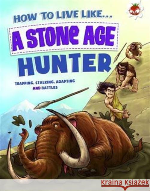 How to Live Like a Stone Age Hunter: A narrative non-fiction adventure of a family living and surviving in Stone Age times Anita Ganeri 9781910684221