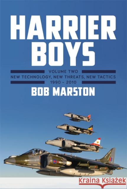 Harrier Boys: Volume Two: New Threats, New Technology, New Tactics, 1990 - 2010 Bob Marston 9781910690178