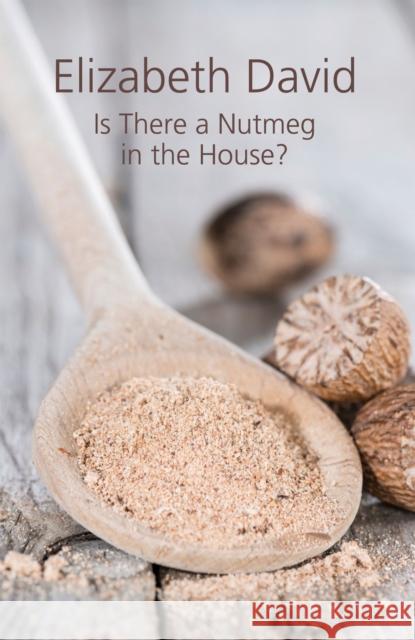 Is There a Nutmeg in the House? Elizabeth David 9781910690208