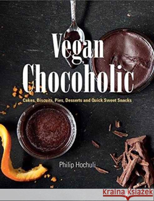 Vegan Chocoholic: Cakes, Cookies, Pies, Desserts and Quick Sweet Snacks Philip Hochuli 9781910690321 Grub Street Publishing