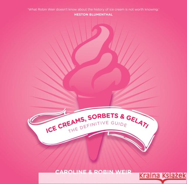 Ice Creams, Sorbets and Gelati: The Definitive Guide Caroline Weir Robin Weir 9781910690468