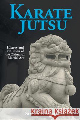 Karate Jutsu: History and Evolution of the Okinawan Martial Art Simon Keegan 9781910705919 New Haven Publishing Ltd
