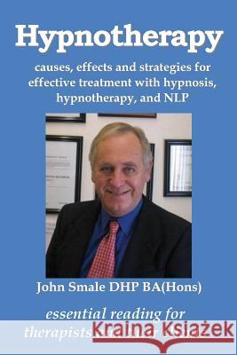 Hypnotherapy: Causes, Effects and Strategies for Effective Treatment with Hypnosis, Hypnotherapy and Nlp John Smale 9781910734025 