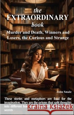 The EXTRAORDINARY book: Murder and Death, Winners and Losers, Curious and Strange John Smale 9781910734575