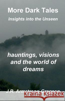 More Dark Tales: Insights into the Unseen J. R. Armstrong-Gregson 9781910734612 emp3books